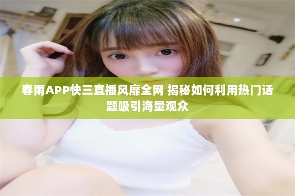 春雨APP快三直播风靡全网 揭秘如何利用热门话题吸引海量观众