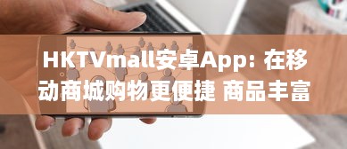 HKTVmall安卓App: 在移动商城购物更便捷 商品丰富多样，一键下单，随时随地享受优惠。