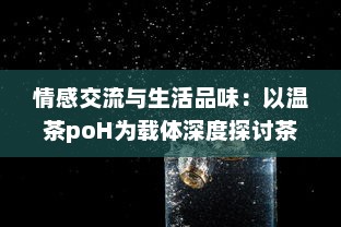 情感交流与生活品味：以温茶poH为载体深度探讨茶文化与社交媒体结合的新趋势