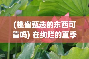 (桃蜜甄选的东西可靠吗) 在绚烂的夏季：桃蜜成熟时的甜蜜和期待