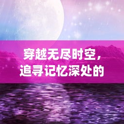 穿越无尽时空，追寻记忆深处的梦境彼岸：神秘的幻想世界探索之旅