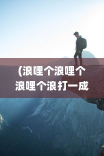 (浪哩个浪哩个浪哩个浪打一成语) 浪哩个浪：一代人的青春记忆，乡村歌谣里峥嵘岁月和悠扬人生