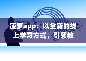 菠萝app：以全新的线上学习方式，引领教育创新之路 v2.2.1下载