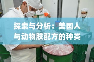 探索与分析：美国人与动物胶配方的种类及其在食品和工业中的应用 v7.9.4下载