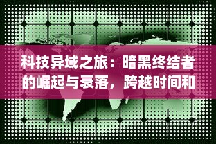 科技异域之旅：暗黑终结者的崛起与衰落，跨越时间和空间的人机混战史诗