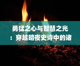 勇猛之心与智慧之光：穿越暗夜史诗中的诸神试炼，成为神话之主