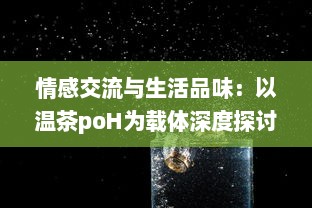 情感交流与生活品味：以温茶poH为载体深度探讨茶文化与社交媒体结合的新趋势 v4.7.8下载