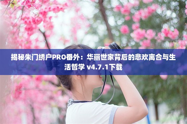 揭秘朱门绣户PRO番外：华丽世家背后的悲欢离合与生活哲学 v4.7.1下载