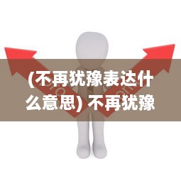 (不再犹豫表达什么意思) 不再犹豫，不再等待，就要干 ，勇往直前实现自我价值的力量