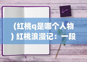 (红桃q是哪个人物) 红桃浪漫记：一段关于爱情、生活和梦想的深情演绎