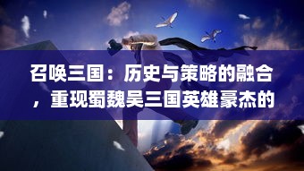 召唤三国：历史与策略的融合，重现蜀魏吴三国英雄豪杰的辉煌战争