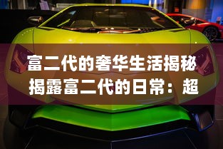 富二代的奢华生活揭秘 揭露富二代的日常：超豪华座驾、顶级游艇与私人飞机，生活究竟有多奢侈