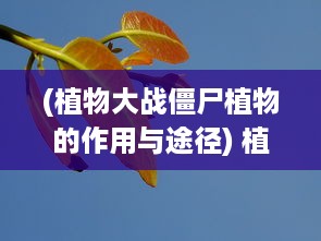 (植物大战僵尸植物的作用与途径) 植物大战僵尸：揭秘植物战争背后的生物学与环保意识破解之谜