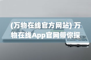 (万物在线官方网站) 万物在线App官网带你探索：如何轻松安装并畅享便捷生活服务