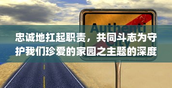 忠诚地扛起职责，共同斗志为守护我们珍爱的家园之主题的深度挖掘和研究传递