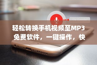 轻松转换手机视频至MP3 免费软件，一键操作，快速导出高质音频。立即体验