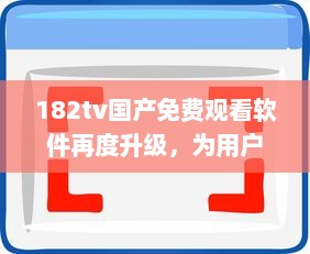 182tv国产免费观看软件再度升级，为用户带来更多选择和便利 v3.1.4下载