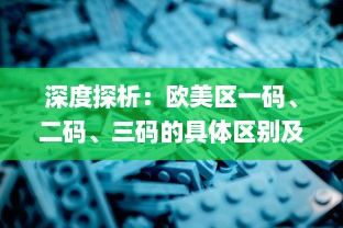 深度探析：欧美区一码、二码、三码的具体区别及其在游戏体验上的影响