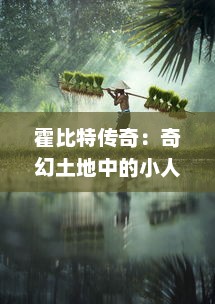 霍比特传奇：奇幻土地中的小人大英雄，冒险旅程揭示未知世界的壮丽奥秘