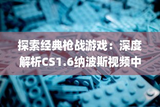 探索经典枪战游戏：深度解析CS1.6纳波斯视频中的技巧与策略 v9.0.5下载