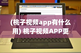 (桃子视频app有什么用) 桃子视频APP更名迷思：现在叫什么 揭秘新名称背后的故事