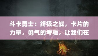 斗卡勇士：终极之战，卡片的力量，勇气的考验，让我们在激战之中找寻真我