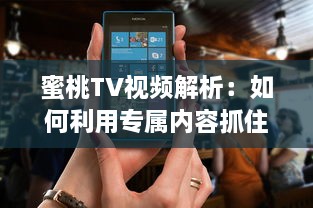 蜜桃TV视频解析：如何利用专属内容抓住观众注意力? 探究视觉影响的秘密 v3.7.4下载