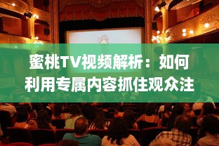 蜜桃TV视频解析：如何利用专属内容抓住观众注意力? 探究视觉影响的秘密 v3.7.4下载