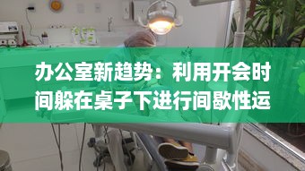 办公室新趋势：利用开会时间躲在桌子下进行间歇性运动的健康模式探索 v3.6.3下载