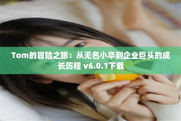 Tom的冒险之旅：从无名小卒到企业巨头的成长历程 v6.0.1下载