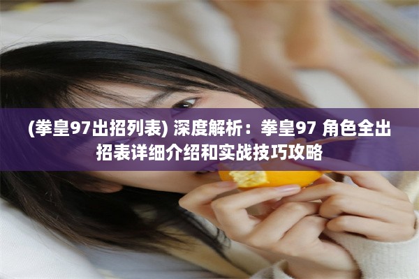 (拳皇97出招列表) 深度解析：拳皇97 角色全出招表详细介绍和实战技巧攻略