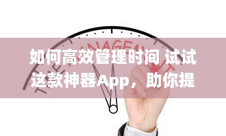 如何高效管理时间 试试这款神器App，助你提升工作效率与日常规划 v9.1.7下载