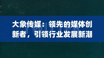 大象传媒：领先的媒体创新者，引领行业发展新潮流 v0.6.1下载