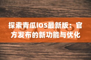 探索青瓜iOS最新版：官方发布的新功能与优化亮点解析 v0.3.7下载