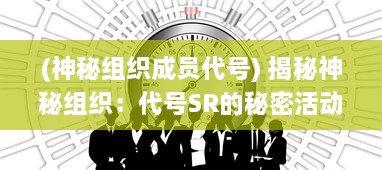 (神秘组织成员代号) 揭秘神秘组织：代号SR的秘密活动和隐藏在黑暗中的真实身份