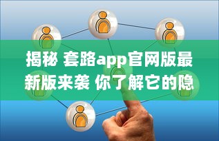 揭秘 套路app官网版最新版来袭 你了解它的隐藏功能吗 深度解析等你探索