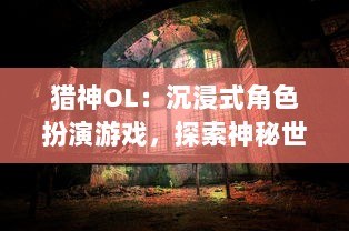 猎神OL：沉浸式角色扮演游戏，探索神秘世界的未知挑战与惊人冒险