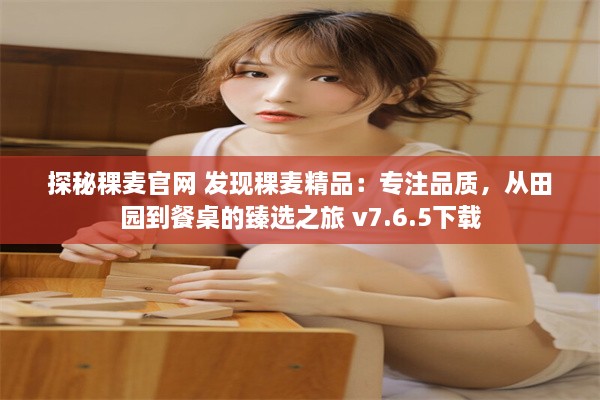 探秘稞麦官网 发现稞麦精品：专注品质，从田园到餐桌的臻选之旅 v7.6.5下载