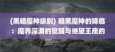 (黑暗魔神级别) 暗黑魔神的降临：魔界深渊的觉醒与绝望王座的诅咒之战