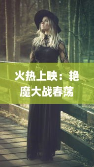 火热上映：艳魔大战春荡女淫k4，经典情欲片段揭秘，全程免费在线观看