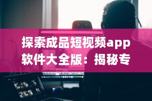 探索成品短视频app软件大全版：揭秘专业编辑与简易操作的完美结合 v6.3.1下载