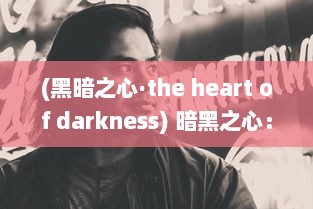 (黑暗之心·the heart of darkness) 暗黑之心：探索潜伏在人性深处的黑暗与罪恶的神秘力量