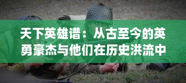 天下英雄谱：从古至今的英勇豪杰与他们在历史洪流中的传奇事迹