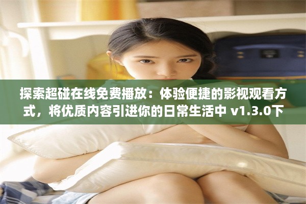 探索超碰在线免费播放：体验便捷的影视观看方式，将优质内容引进你的日常生活中 v1.3.0下载