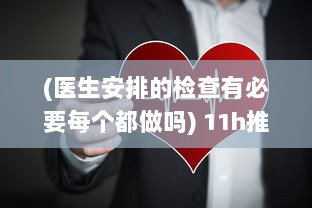 (医生安排的检查有必要每个都做吗) 11h推荐：医生强烈建议定期健康检查，保养身体如同养护心灵