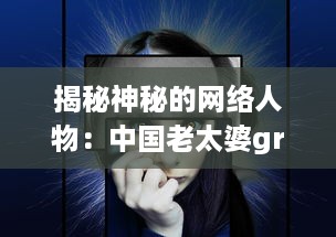 揭秘神秘的网络人物：中国老太婆gramytrub的身份和她的影响力 v2.7.9下载