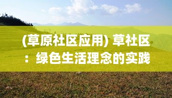 (草原社区应用) 草社区：绿色生活理念的实践者，建设和谐环保社区的先锋