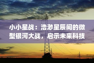 小小星战：浩渺星辰间的微型银河大战，启示未来科技与未知生命形态的终极对决