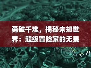 勇破千难，揭秘未知世界：超级冒险家的无畏挑战与科学探索之旅