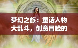 梦幻之旅：童话人物大乱斗，创意冒险的奇妙格斗世界穿越童话故事的神秘探索